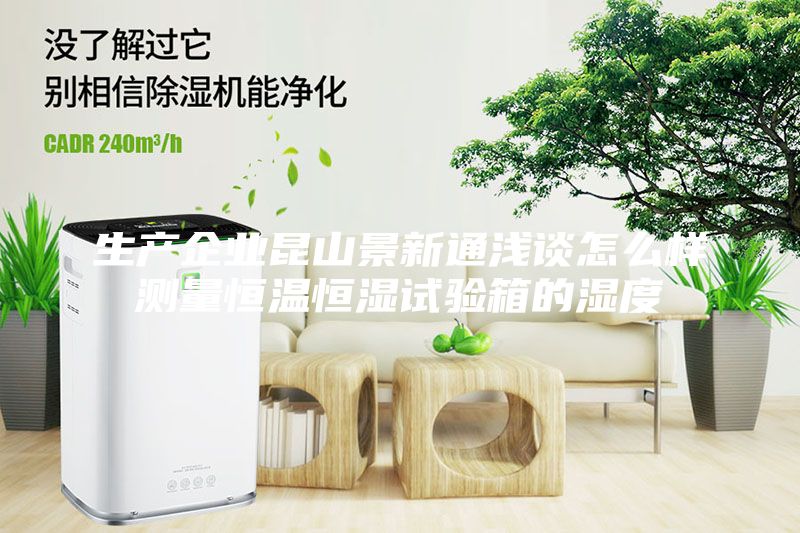生產(chǎn)企業(yè)昆山景新通淺談怎么樣測(cè)量恒溫恒濕試驗(yàn)箱的濕度