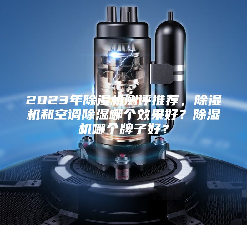 2023年除濕機(jī)測(cè)評(píng)推薦，除濕機(jī)和空調(diào)除濕哪個(gè)效果好？除濕機(jī)哪個(gè)牌子好？
